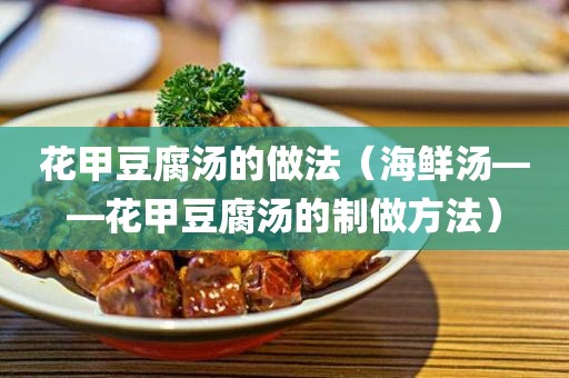 花甲豆腐汤的做法_海鲜汤——花甲豆腐汤的制做方法